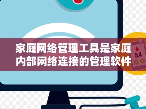 家庭网络管理工具是家庭内部网络连接的管理软件,旨在确保设备之间的高效和安全连接。以下是详细的步骤和建议,帮助您系统地学习和掌握这些工具 家庭网络管理工具是家庭内部网络连接的管理软件,旨在确保设备之间的高效和安全连接。以下是详细的步骤和建议,帮助您系统地学习和掌握这些工具
