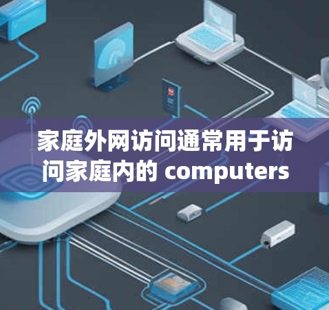 家庭外网访问通常用于访问家庭内的 computers 或 servers 对外的资源。以下是关于家庭外网访问的常见问题和解决方法 家庭外网访问通常用于访问家庭内的 computers 或 servers 对外的资源。以下是关于家庭外网访问的常见问题和解决方法