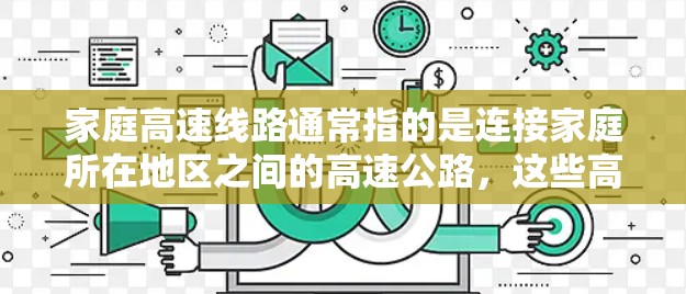 家庭高速线路通常指的是连接家庭所在地区之间的高速公路，这些高速公路在家庭经济区域中具有重要的作用。以下是一些关于家庭高速线路的详细介绍