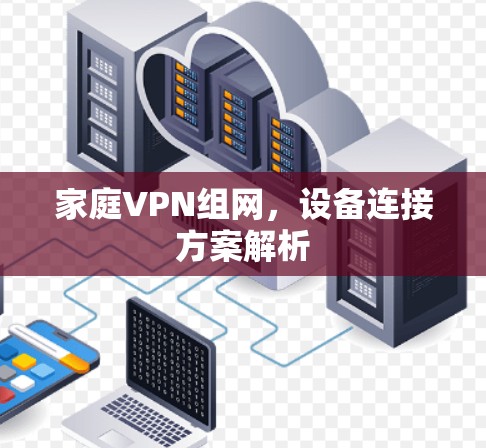 家庭VPN组网,设备连接方案解析 家庭VPN组网,设备连接方案解析