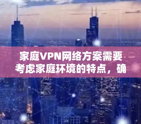 家庭VPN网络方案需要考虑家庭环境的特点,确保安全、稳定且简单易用。以下是一个家庭VPN网络方案的详细步骤 家庭VPN网络方案需要考虑家庭环境的特点,确保安全、稳定且简单易用。以下是一个家庭VPN网络方案的详细步骤