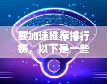 要加速推荐排行榜,以下是一些通用的推荐策略和工具,可以帮助您高效完成任务。请根据您的具体需求调整推荐 要加速推荐排行榜,以下是一些通用的推荐策略和工具,可以帮助您高效完成任务。请根据您的具体需求调整推荐