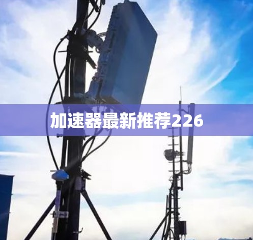 加速器最新推荐226 加速器最新推荐226