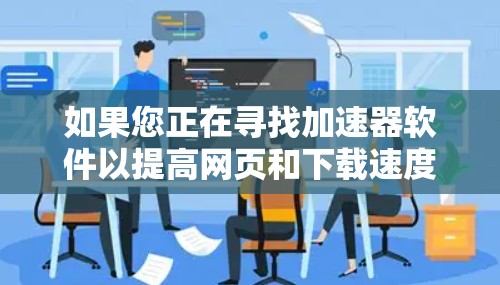 如果您正在寻找加速器软件以提高网页和下载速度,以下是一些推荐的软件,涵盖多种需求和功能 如果您正在寻找加速器软件以提高网页和下载速度,以下是一些推荐的软件,涵盖多种需求和功能