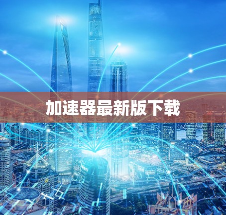 加速器最新版下载 加速器最新版下载