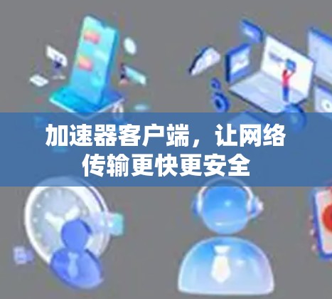加速器客户端,让网络传输更快更安全 加速器客户端,让网络传输更快更安全