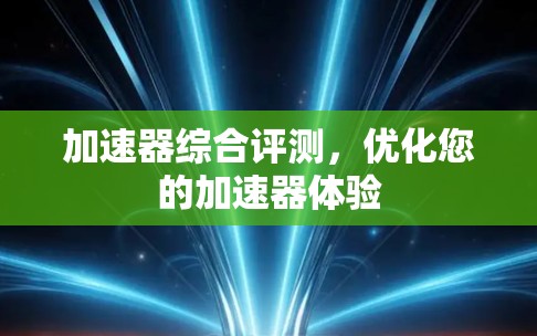 加速器综合评测,优化您的加速器体验 加速器综合评测,优化您的加速器体验