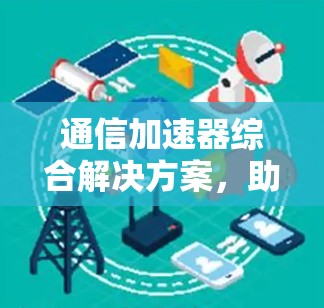 通信加速器综合解决方案，助力数据流量高速化