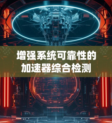 增强系统可靠性的加速器综合检测 增强系统可靠性的加速器综合检测