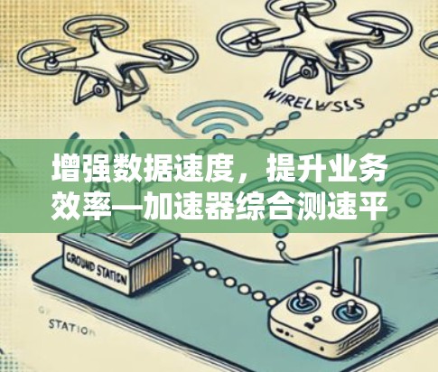 增强数据速度,提升业务效率—加速器综合测速平台 增强数据速度,提升业务效率—加速器综合测速平台