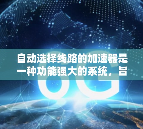 自动选择线路的加速器是一种功能强大的系统,旨在根据用户需求和当前网络状况自动调整流量分配,以实现高效和稳定的网络连接。以下是对其功能和使用的一些关键点 自动选择线路的加速器是一种功能强大的系统,旨在根据用户需求和当前网络状况自动调整流量分配,以实现高效和稳定的网络连接。以下是对其功能和使用的一些关键点