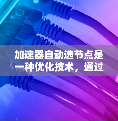加速器自动选节点是一种优化技术,通过自动选择适合的计算加速器来提高计算效率。以下是详细的配置步骤 加速器自动选节点是一种优化技术,通过自动选择适合的计算加速器来提高计算效率。以下是详细的配置步骤