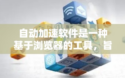 自动加速软件是一种基于浏览器的工具，旨在提升网页访问和资源下载的效率。以下是对该主题的详细总结