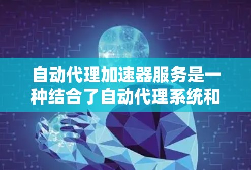自动代理加速器服务是一种结合了自动代理系统和加速器优化能力的综合解决方案,旨在提升系统性能,尤其适用于复杂任务如深度学习训练、图像处理等。以下是对该服务的详细总结 自动代理加速器服务是一种结合了自动代理系统和加速器优化能力的综合解决方案,旨在提升系统性能,尤其适用于复杂任务如深度学习训练、图像处理等。以下是对该服务的详细总结