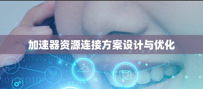 加速器资源连接方案设计与优化 加速器资源连接方案设计与优化