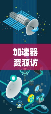 加速器资源访问方案是一种通过配置和优化加速器来提升系统资源访问效率的方法。以下是该方案的详细总结 加速器资源访问方案是一种通过配置和优化加速器来提升系统资源访问效率的方法。以下是该方案的详细总结