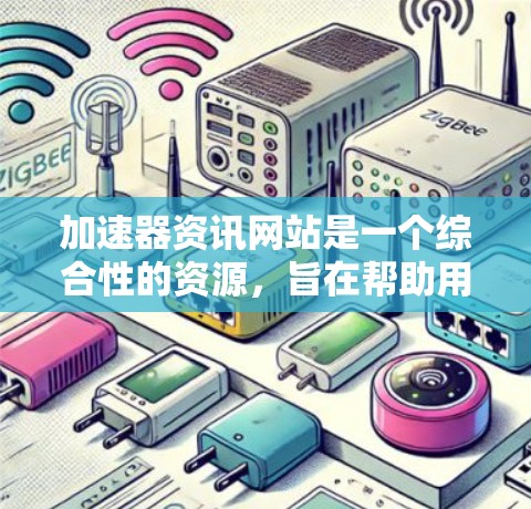 加速器资讯网站是一个综合性的资源,旨在帮助用户优化网页加载速度和服务器性能。以下是一些关键方面 加速器资讯网站是一个综合性的资源,旨在帮助用户优化网页加载速度和服务器性能。以下是一些关键方面