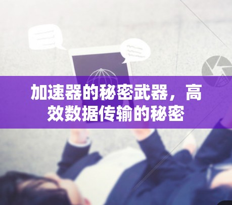 加速器的秘密武器,高效数据传输的秘密 加速器的秘密武器,高效数据传输的秘密