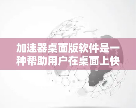 加速器桌面版软件是一种帮助用户在桌面上快速启动多应用的工具,通过快捷方式提高工作效率。以下是对加速器桌面版软件的详细介绍 加速器桌面版软件是一种帮助用户在桌面上快速启动多应用的工具,通过快捷方式提高工作效率。以下是对加速器桌面版软件的详细介绍