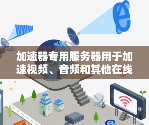 加速器专用服务器用于加速视频、音频和其他在线视频流,通常需要特殊的硬件配置和软件支持。以下是一个详细且结构化的总结 加速器专用服务器用于加速视频、音频和其他在线视频流,通常需要特殊的硬件配置和软件支持。以下是一个详细且结构化的总结