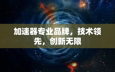 加速器专业品牌,技术领先,创新无限 加速器专业品牌,技术领先,创新无限