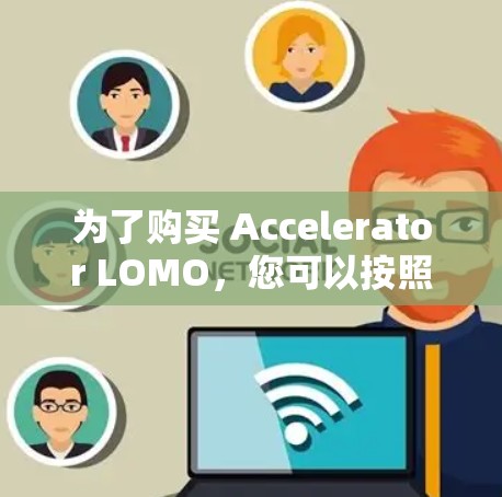 为了购买 Accelerator LOMO,您可以按照以下步骤进行决策 为了购买 Accelerator LOMO,您可以按照以下步骤进行决策