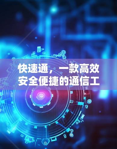 快速通，一款高效安全便捷的通信工具