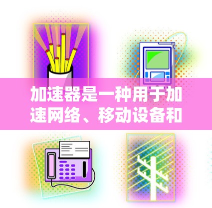 加速器是一种用于加速网络、移动设备和下载等功能的工具。accelerate 增加器服务是针对特定行业或用户群体提供的专用加速服务。以下是对 accelerate 增加器专属IP服务的详细解释 加速器是一种用于加速网络、移动设备和下载等功能的工具。accelerate 增加器服务是针对特定行业或用户群体提供的专用加速服务。以下是对 accelerate 增加器专属IP服务的详细解释