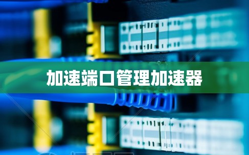 加速端口管理加速器 加速端口管理加速器