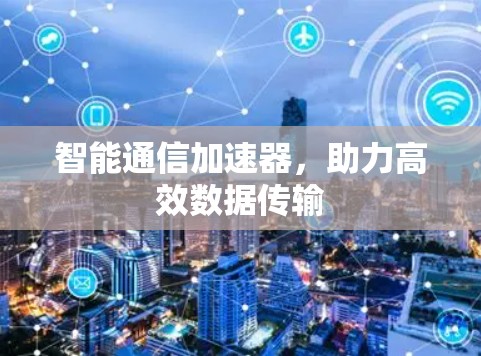 智能通信加速器,助力高效数据传输 智能通信加速器,助力高效数据传输