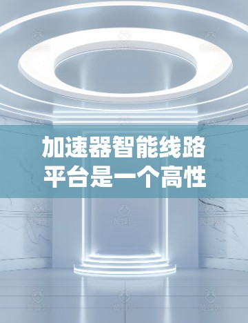 加速器智能线路平台是一个高性能优化系统,主要应用于电力行业的电力线路优化。以下是对其功能、目标、挑战、应用场景和技术细节的详细分析 加速器智能线路平台是一个高性能优化系统,主要应用于电力行业的电力线路优化。以下是对其功能、目标、挑战、应用场景和技术细节的详细分析