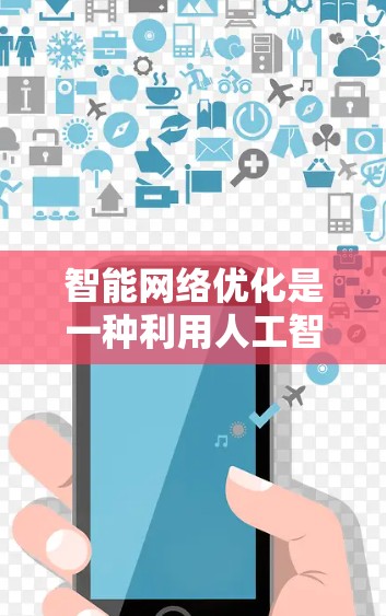 智能网络优化是一种利用人工智能和机器学习技术，结合优化算法和模型压缩等方法，自动优化机器学习模型结构和参数，以提高训练效率和性能。以下是对智能网络优化的详细分析