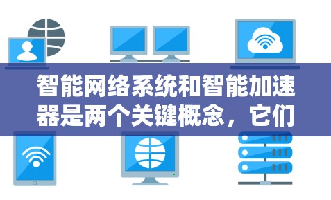 智能网络系统和智能加速器是两个关键概念,它们在提升网络性能方面各有侧重。以下是它们的详细解释 智能网络系统和智能加速器是两个关键概念,它们在提升网络性能方面各有侧重。以下是它们的详细解释