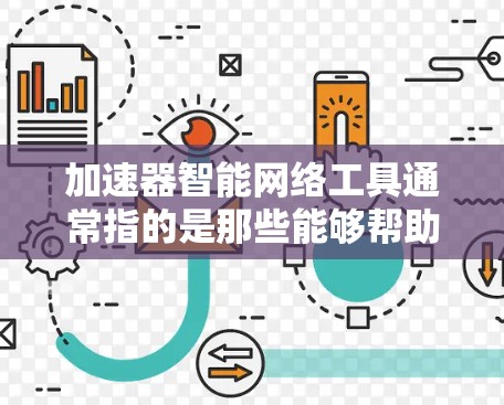 加速器智能网络工具通常指的是那些能够帮助用户优化网络性能、自动管理网络设备、并提供智能化网络推荐的工具。这些工具可以包括 加速器智能网络工具通常指的是那些能够帮助用户优化网络性能、自动管理网络设备、并提供智能化网络推荐的工具。这些工具可以包括
