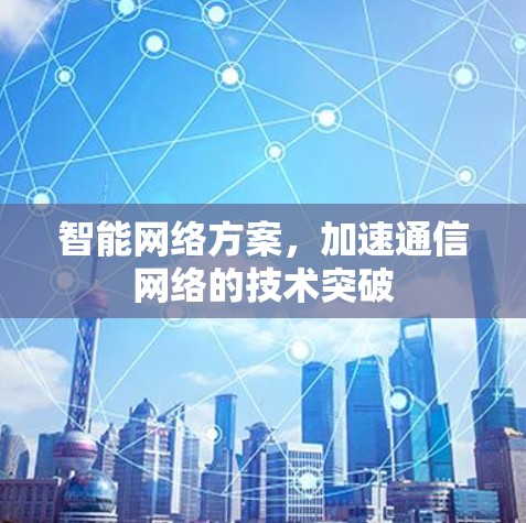 智能网络方案，加速通信网络的技术突破