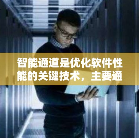 智能通道是优化软件性能的关键技术，主要通过智能算法动态分配资源以提高效率。以下是其核心内容的详细解析