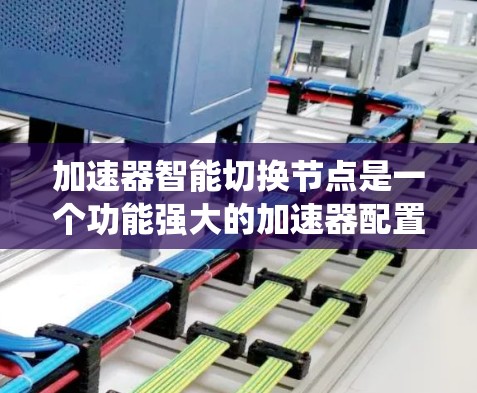 加速器智能切换节点是一个功能强大的加速器配置工具,旨在优化任务处理效率,提升系统性能。以下是对该功能的详细总结和使用指南 加速器智能切换节点是一个功能强大的加速器配置工具,旨在优化任务处理效率,提升系统性能。以下是对该功能的详细总结和使用指南