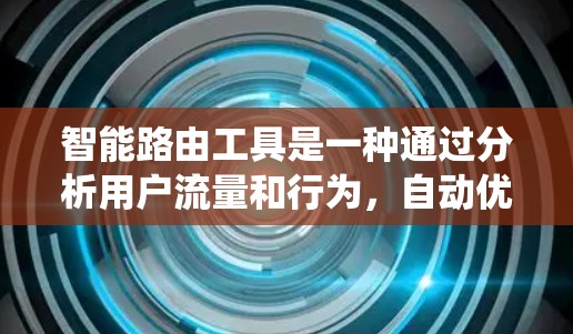 智能路由工具是一种通过分析用户流量和行为,自动优化网站访问路径和广告位置的自动化系统,旨在提升用户体验。以下是对该工具的详细总结 智能路由工具是一种通过分析用户流量和行为,自动优化网站访问路径和广告位置的自动化系统,旨在提升用户体验。以下是对该工具的详细总结