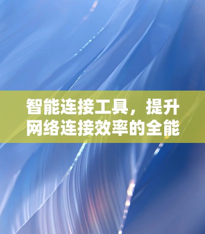 智能连接工具,提升网络连接效率的全能解决方案 智能连接工具,提升网络连接效率的全能解决方案