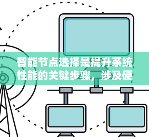 智能节点选择是提升系统性能的关键步骤,涉及硬件、性能优化、任务优化、资源管理等多个方面。以下是一个系统性的总结 智能节点选择是提升系统性能的关键步骤,涉及硬件、性能优化、任务优化、资源管理等多个方面。以下是一个系统性的总结