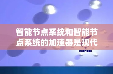 智能节点系统和智能节点系统的加速器是现代计算机系统和应用中的重要组成部分,它们共同推动了技术的快速发展和应用的扩展。以下是对智能节点系统和智能节点加速器的详细分析和总结 智能节点系统和智能节点系统的加速器是现代计算机系统和应用中的重要组成部分,它们共同推动了技术的快速发展和应用的扩展。以下是对智能节点系统和智能节点加速器的详细分析和总结