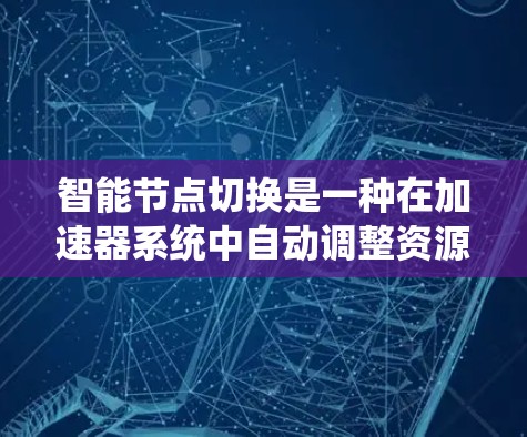 智能节点切换是一种在加速器系统中自动调整资源分配以优化性能的技术,主要涉及计算机硬件、系统管理和算法优化。以下是关于智能节点切换的详细解答 智能节点切换是一种在加速器系统中自动调整资源分配以优化性能的技术,主要涉及计算机硬件、系统管理和算法优化。以下是关于智能节点切换的详细解答
