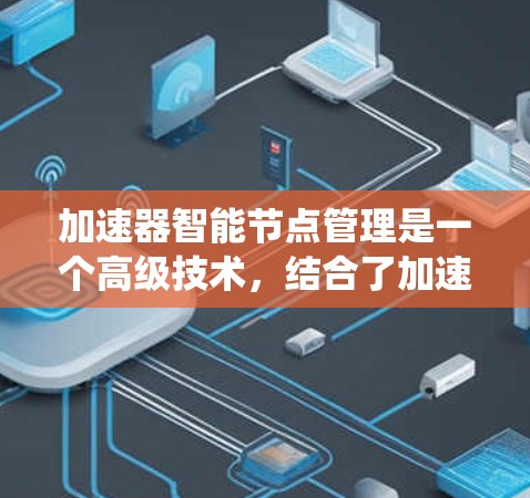 加速器智能节点管理是一个高级技术,结合了加速器硬件和智能管理系统,旨在优化加速器的性能和效率。以下是对其应用的详细分析 加速器智能节点管理是一个高级技术,结合了加速器硬件和智能管理系统,旨在优化加速器的性能和效率。以下是对其应用的详细分析