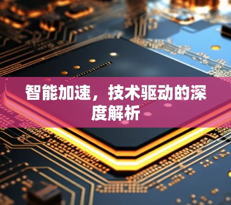 智能加速，技术驱动的深度解析