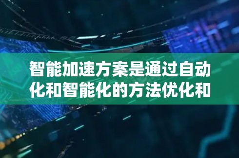 智能加速方案是通过自动化和智能化的方法优化和加速相关程序或系统,以提高效率和用户体验。以下是对智能加速方案的详细分析和总结 智能加速方案是通过自动化和智能化的方法优化和加速相关程序或系统,以提高效率和用户体验。以下是对智能加速方案的详细分析和总结