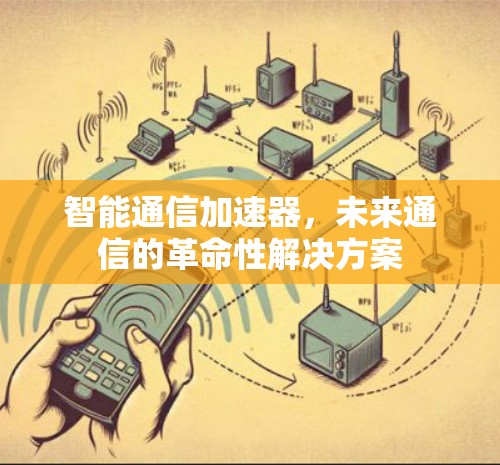 智能通信加速器，未来通信的革命性解决方案