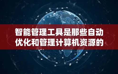 智能管理工具是那些自动优化和管理计算机资源的工具,旨在提高用户的工作效率和系统性能。以下是对智能管理工具的详细总结 智能管理工具是那些自动优化和管理计算机资源的工具,旨在提高用户的工作效率和系统性能。以下是对智能管理工具的详细总结