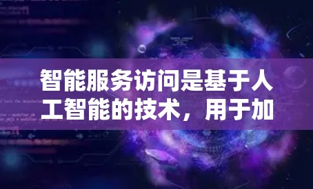 智能服务访问是基于人工智能的技术,用于加速数据访问。以下是对其关键概念的详细解析 智能服务访问是基于人工智能的技术,用于加速数据访问。以下是对其关键概念的详细解析