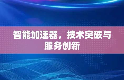 智能加速器,技术突破与服务创新 智能加速器,技术突破与服务创新