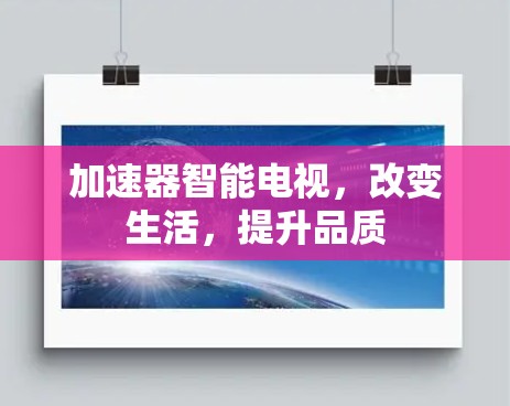 加速器智能电视,改变生活,提升品质 加速器智能电视,改变生活,提升品质